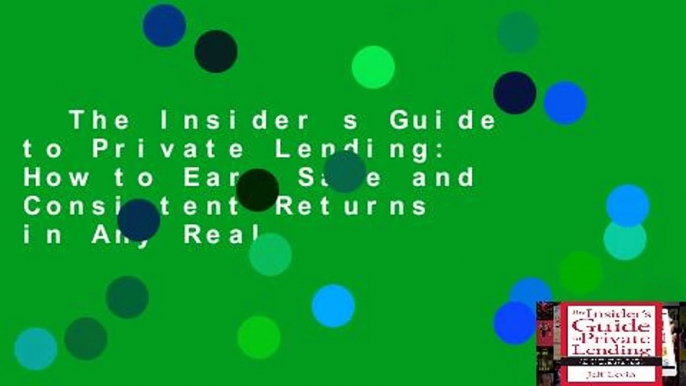 The Insider s Guide to Private Lending: How to Earn Safe and Consistent Returns in Any Real