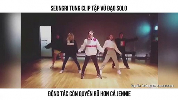 SEUNGRI TUNG CLIP TẬP VŨ ĐẠO SOLO  ĐỘNG TÁC CÒN QUYẾN RŨ HƠN CẢ JENNIE