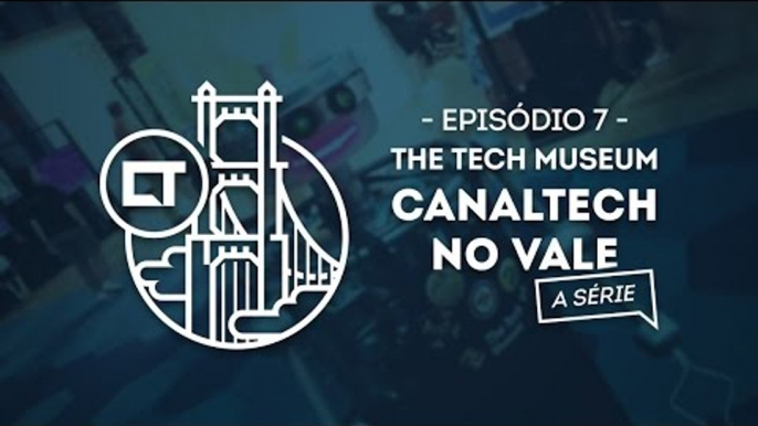 The Tech Museum (EP07) [Canaltech no Vale, a série]