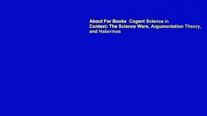 About For Books  Cogent Science in Context: The Science Wars, Argumentation Theory, and Habermas