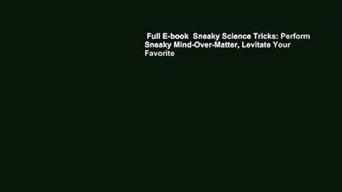 Full E-book  Sneaky Science Tricks: Perform Sneaky Mind-Over-Matter, Levitate Your Favorite