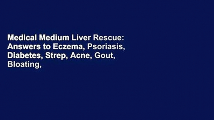 Medical Medium Liver Rescue: Answers to Eczema, Psoriasis, Diabetes, Strep, Acne, Gout, Bloating,