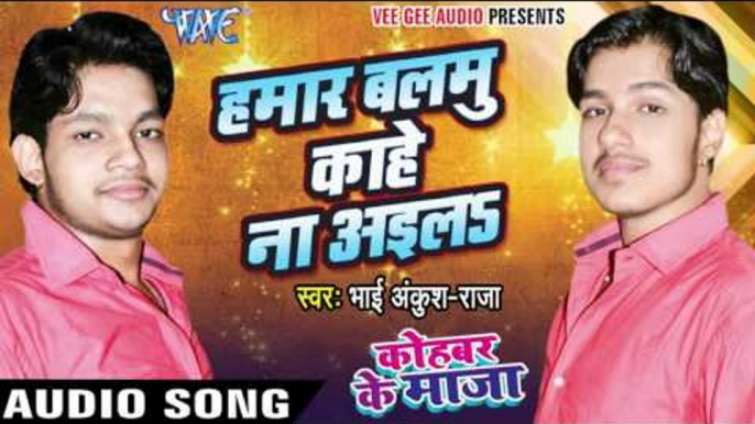 हमार बलमू काहे ना आइलs - Kohbar Me Maza - Bhai Ankush Raja - Bhojpuri  Songs 2016 new