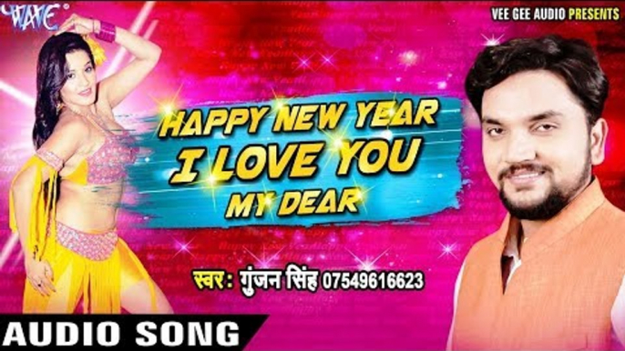 NEW YEAR PARTY SONG 2018 - Gunjan Singh - Happy New Year I Love You My Dear - Bhojpuri Hit Songs new