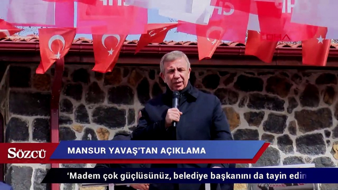 Mansur Yavaş: Madem çok güçlüsünüz, belediye başkanını da tayin edin