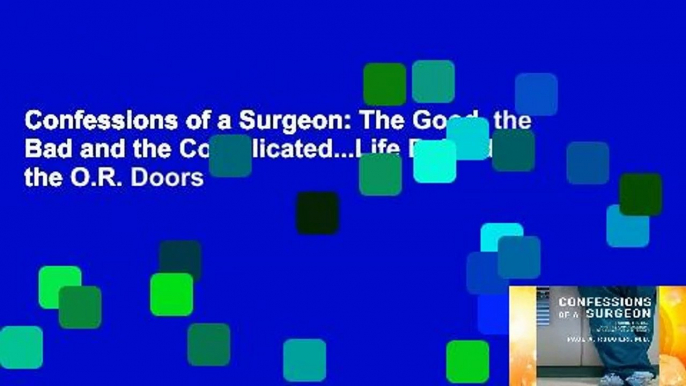 Confessions of a Surgeon: The Good, the Bad and the Complicated...Life Behind the O.R. Doors