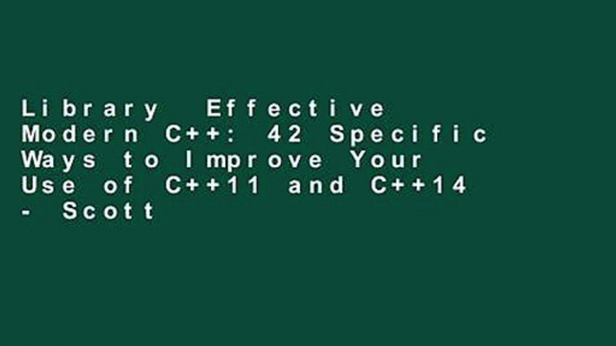 Library  Effective Modern C++: 42 Specific Ways to Improve Your Use of C++11 and C++14 - Scott