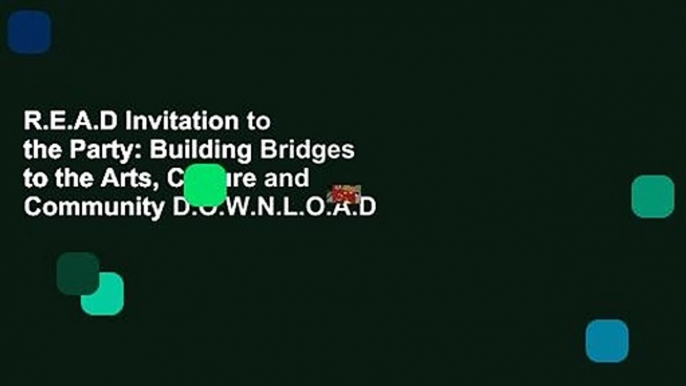 R.E.A.D Invitation to the Party: Building Bridges to the Arts, Culture and Community D.O.W.N.L.O.A.D