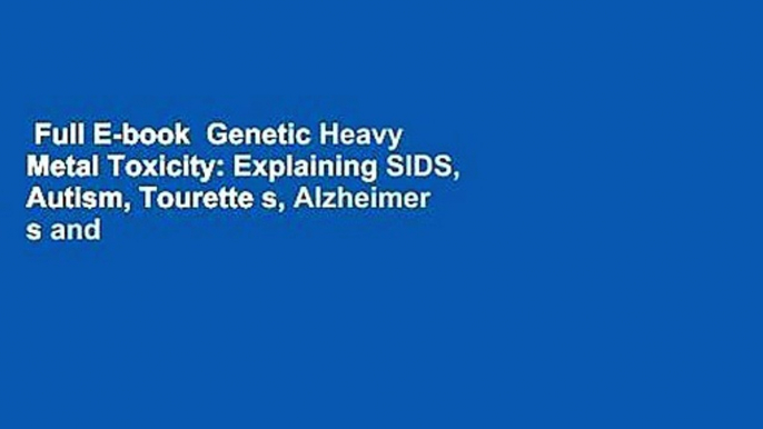 Full E-book  Genetic Heavy Metal Toxicity: Explaining SIDS, Autism, Tourette s, Alzheimer s and