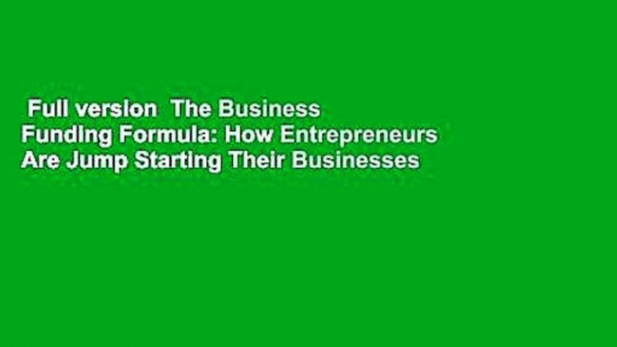 Full version  The Business Funding Formula: How Entrepreneurs Are Jump Starting Their Businesses