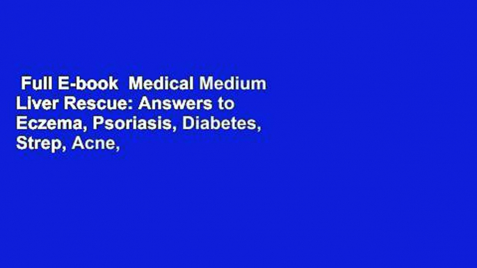 Full E-book  Medical Medium Liver Rescue: Answers to Eczema, Psoriasis, Diabetes, Strep, Acne,