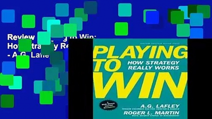 Review  Playing to Win: How Strategy Really Works - A.G. Lafley