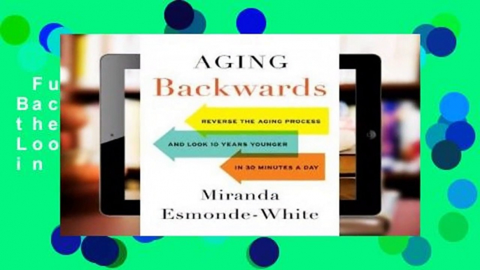 Full E-book  Aging Backwards: Reverse the Aging Process and Look 10 Years Younger in 30 Minutes a