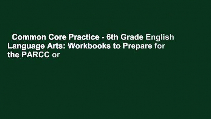 Common Core Practice - 6th Grade English Language Arts: Workbooks to Prepare for the PARCC or