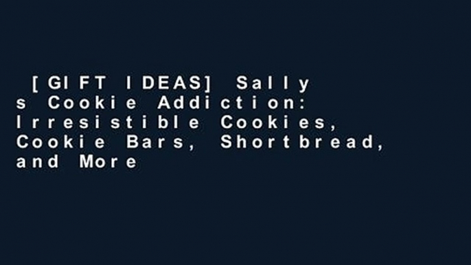 [GIFT IDEAS] Sally s Cookie Addiction: Irresistible Cookies, Cookie Bars, Shortbread, and More