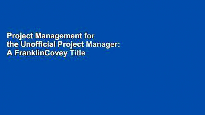 Project Management for the Unofficial Project Manager: A FranklinCovey Title