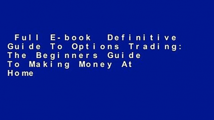Full E-book  Definitive Guide To Options Trading: The Beginners Guide To Making Money At Home