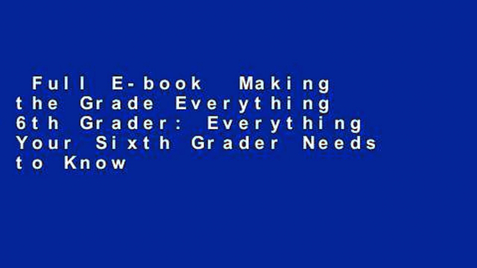 Full E-book  Making the Grade Everything 6th Grader: Everything Your Sixth Grader Needs to Know