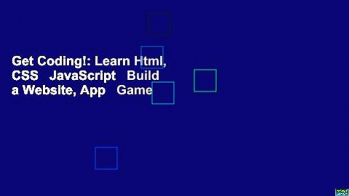 Get Coding!: Learn Html, CSS   JavaScript   Build a Website, App   Game