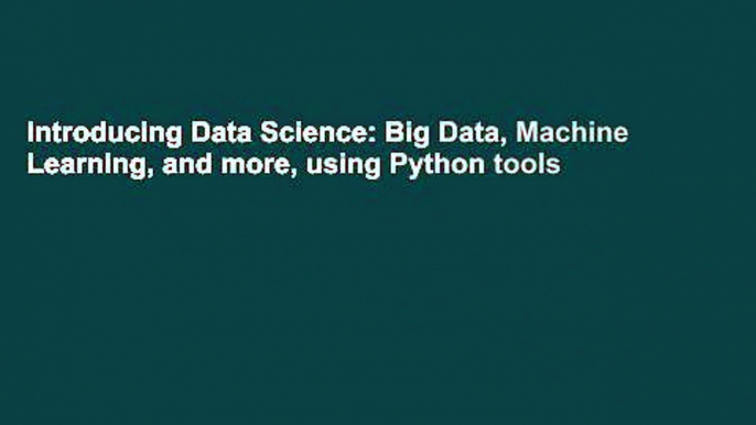 Introducing Data Science: Big Data, Machine Learning, and more, using Python tools