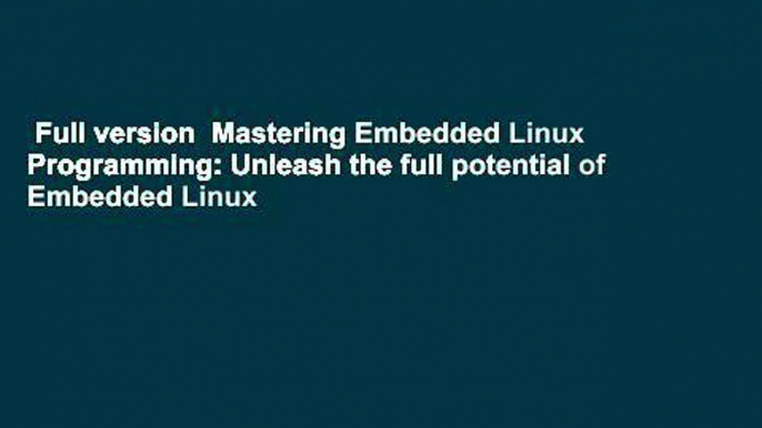 Full version  Mastering Embedded Linux Programming: Unleash the full potential of Embedded Linux