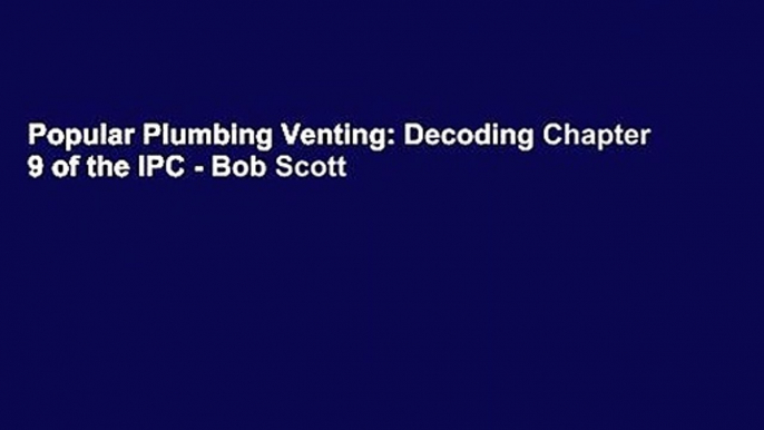 Popular Plumbing Venting: Decoding Chapter 9 of the IPC - Bob Scott