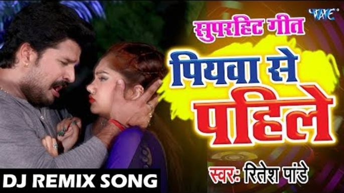 DJ Remix आगया Ritesh Pandey का सबसे सुपरहिट Video_Song - Piyawa Se Pahile - Bhojpuri DJ Remix Song