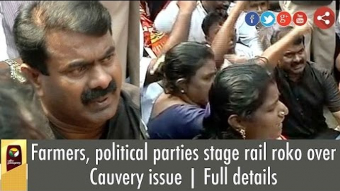 Seeman, Farmers & political parties stage rail roko over Cauvery issue | Full details