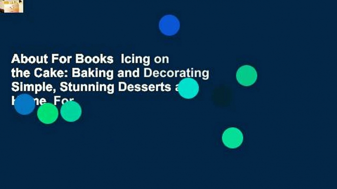 About For Books  Icing on the Cake: Baking and Decorating Simple, Stunning Desserts at Home  For