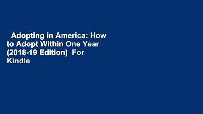 Adopting in America: How to Adopt Within One Year (2018-19 Edition)  For Kindle