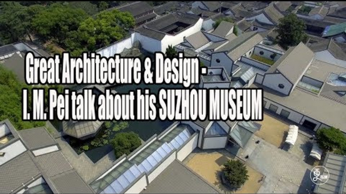 Great Architecture & Design - I. M. Pei talk about his SUZHOU MUSEUM | More China