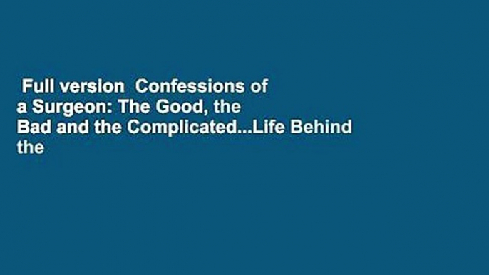 Full version  Confessions of a Surgeon: The Good, the Bad and the Complicated...Life Behind the