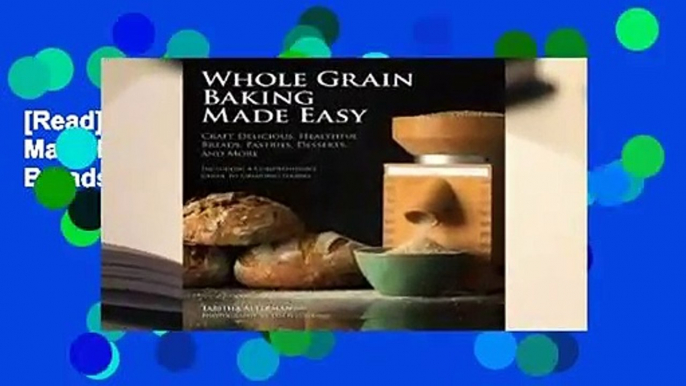 [Read] Whole Grain Baking Made Easy: Craft Delicious, Healthful Breads, Pastries, Desserts, and