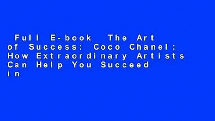 Full E-book  The Art of Success: Coco Chanel: How Extraordinary Artists Can Help You Succeed in