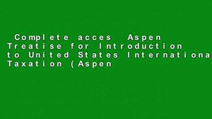 Complete acces  Aspen Treatise for Introduction to United States International Taxation (Aspen