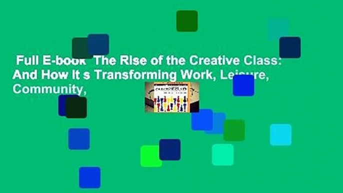 Full E-book  The Rise of the Creative Class: And How It s Transforming Work, Leisure, Community,