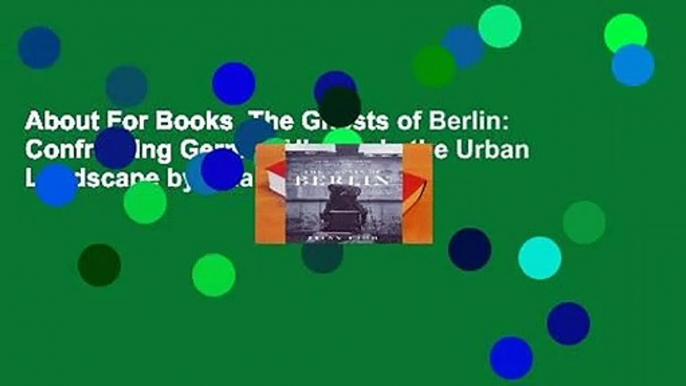 About For Books  The Ghosts of Berlin: Confronting German History in the Urban Landscape by Brian