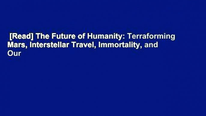 [Read] The Future of Humanity: Terraforming Mars, Interstellar Travel, Immortality, and Our