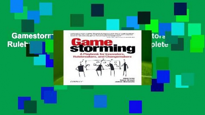 Gamestorming: A Playbook for Innovators, Rulebreakers, and Changemakers Complete