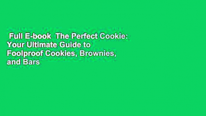 Full E-book  The Perfect Cookie: Your Ultimate Guide to Foolproof Cookies, Brownies, and Bars