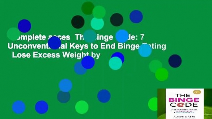 Complete acces  The Binge Code: 7 Unconventional Keys to End Binge Eating   Lose Excess Weight by