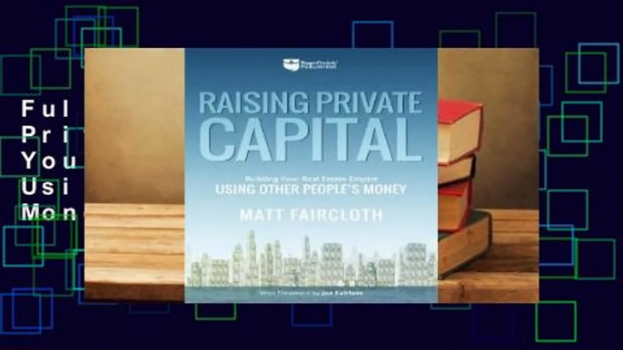 Full E-book Raising Private Capital: Building Your Real Estate Empire Using Other People's Money