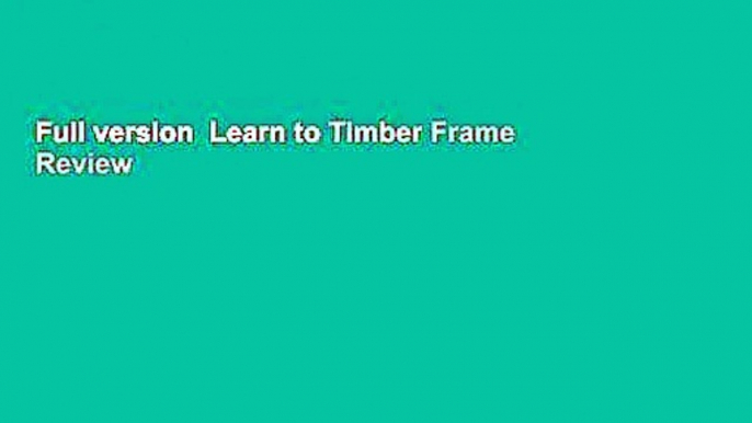 Full version  Learn to Timber Frame  Review