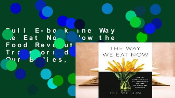 Full E-book The Way We Eat Now: How the Food Revolution Has Transformed Our Lives, Our Bodies, and