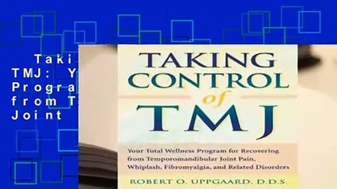 Taking Control Of TMJ: Your Total Wellness Program for Recovering from Temporomandibular Joint