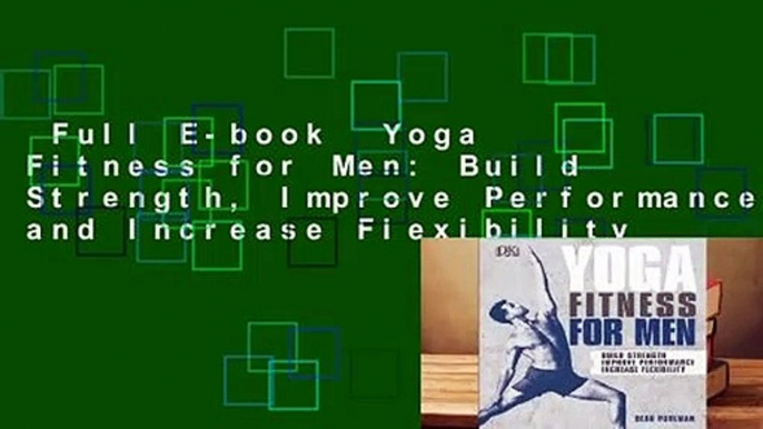 Full E-book  Yoga Fitness for Men: Build Strength, Improve Performance, and Increase Flexibility