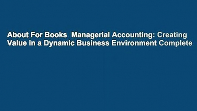 About For Books  Managerial Accounting: Creating Value in a Dynamic Business Environment Complete