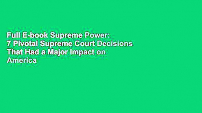 Full E-book Supreme Power: 7 Pivotal Supreme Court Decisions That Had a Major Impact on America