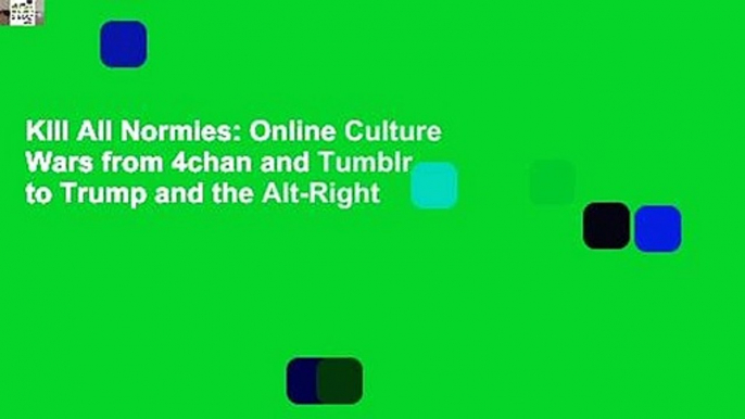 Kill All Normies: Online Culture Wars from 4chan and Tumblr to Trump and the Alt-Right