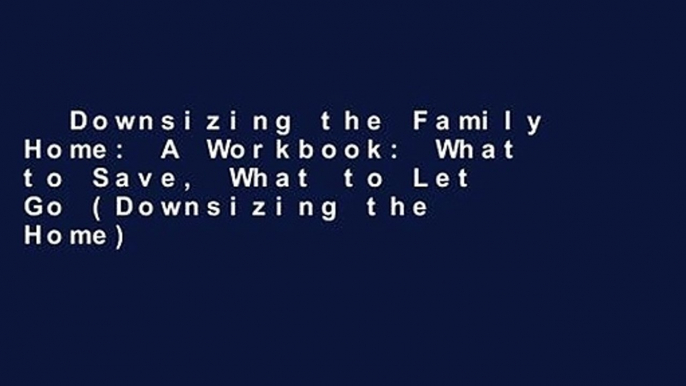 Downsizing the Family Home: A Workbook: What to Save, What to Let Go (Downsizing the Home)